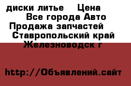 диски литье  › Цена ­ 8 000 - Все города Авто » Продажа запчастей   . Ставропольский край,Железноводск г.